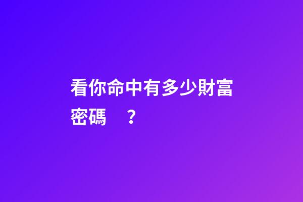 看你命中有多少財富密碼？